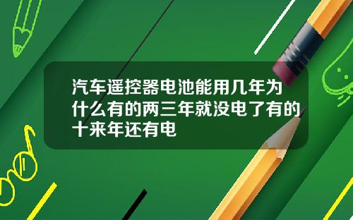 汽车遥控器电池能用几年为什么有的两三年就没电了有的十来年还有电