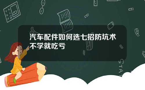汽车配件如何选七招防坑术不学就吃亏