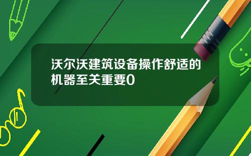 沃尔沃建筑设备操作舒适的机器至关重要0