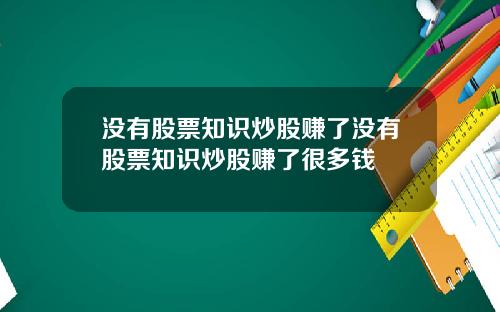 没有股票知识炒股赚了没有股票知识炒股赚了很多钱