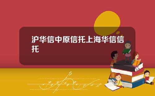 沪华信中原信托上海华信信托
