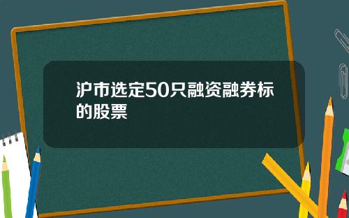 沪市选定50只融资融券标的股票