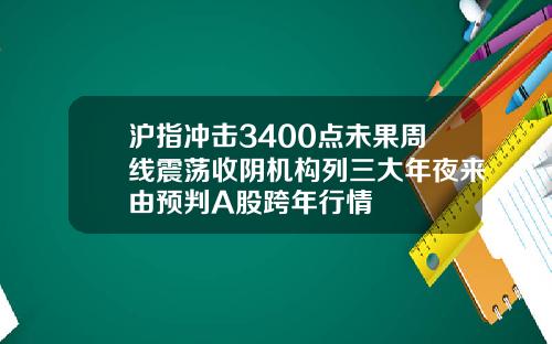 沪指冲击3400点未果周线震荡收阴机构列三大年夜来由预判A股跨年行情