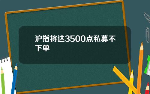 沪指将达3500点私募不下单