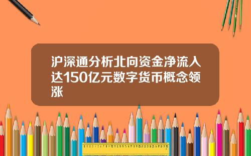 沪深通分析北向资金净流入达150亿元数字货币概念领涨