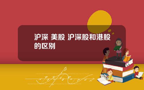 沪深 美股 沪深股和港股的区别