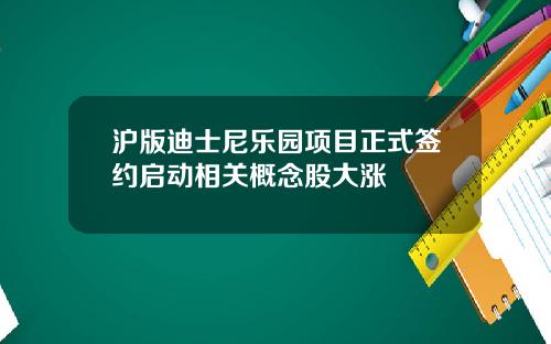 沪版迪士尼乐园项目正式签约启动相关概念股大涨