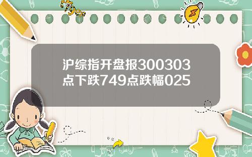 沪综指开盘报300303点下跌749点跌幅025