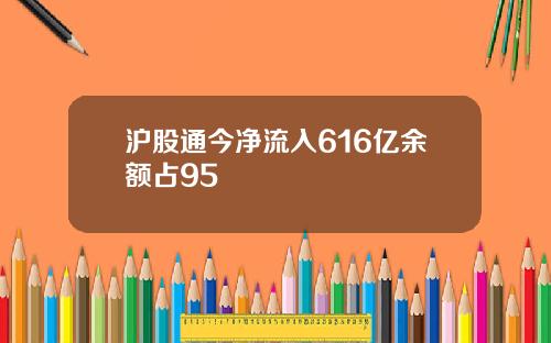 沪股通今净流入616亿余额占95