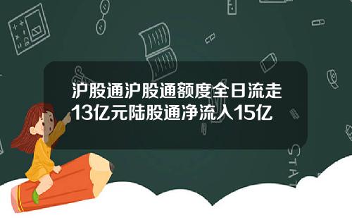 沪股通沪股通额度全日流走13亿元陆股通净流入15亿