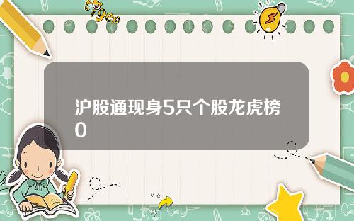 沪股通现身5只个股龙虎榜0