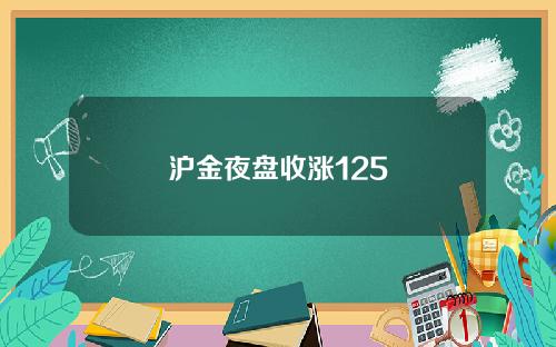 沪金夜盘收涨125