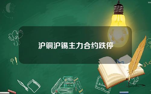 沪铜沪锡主力合约跌停