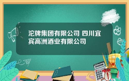 沱牌集团有限公司 四川宜宾高洲酒业有限公司