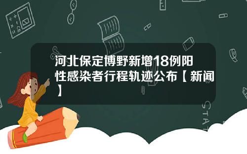 河北保定博野新增18例阳性感染者行程轨迹公布【新闻】