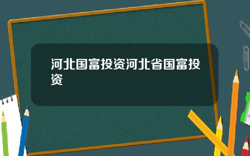 河北国富投资河北省国富投资