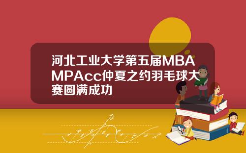 河北工业大学第五届MBAMPAcc仲夏之约羽毛球大赛圆满成功