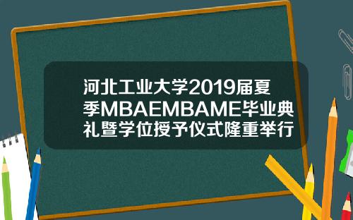 河北工业大学2019届夏季MBAEMBAME毕业典礼暨学位授予仪式隆重举行