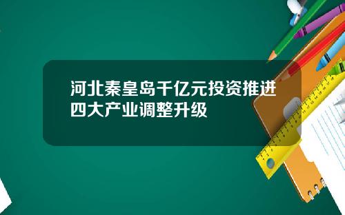 河北秦皇岛千亿元投资推进四大产业调整升级