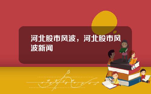河北股市风波，河北股市风波新闻