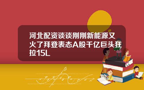 河北配资谈谈刚刚新能源又火了拜登表态A股千亿巨头狂拉15L