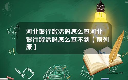河北银行激活码怎么查河北银行激活码怎么查不到【前列康】