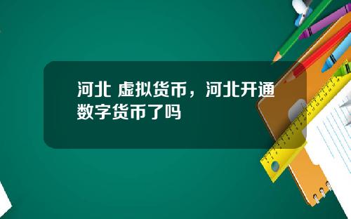 河北 虚拟货币，河北开通数字货币了吗