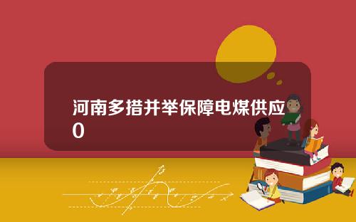 河南多措并举保障电煤供应0