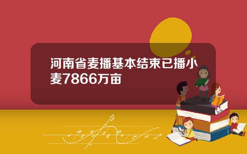 河南省麦播基本结束已播小麦7866万亩
