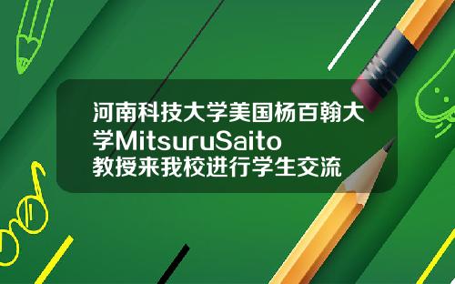 河南科技大学美国杨百翰大学MitsuruSaito教授来我校进行学生交流