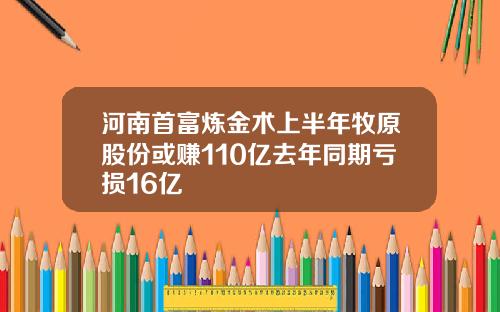 河南首富炼金术上半年牧原股份或赚110亿去年同期亏损16亿