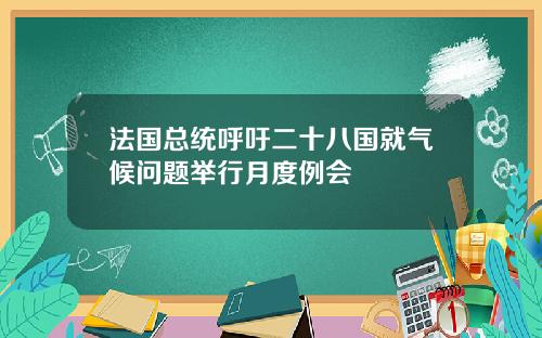 法国总统呼吁二十八国就气候问题举行月度例会