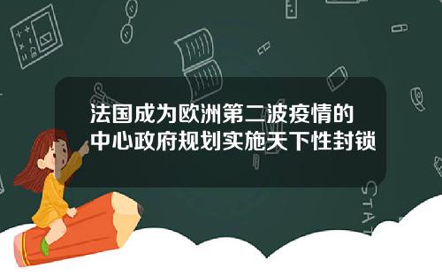 法国成为欧洲第二波疫情的中心政府规划实施天下性封锁