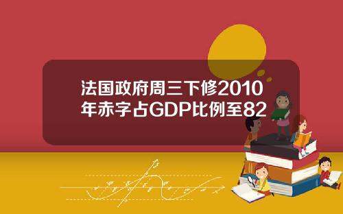 法国政府周三下修2010年赤字占GDP比例至82