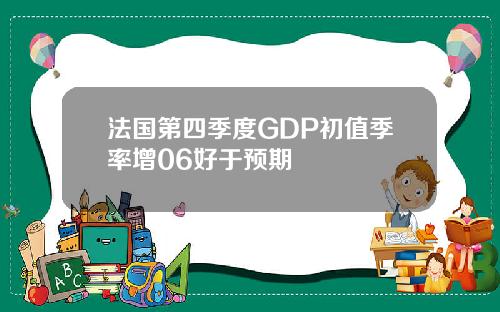 法国第四季度GDP初值季率增06好于预期