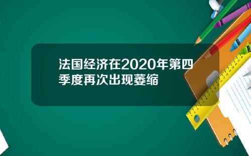 法国经济在2020年第四季度再次出现萎缩