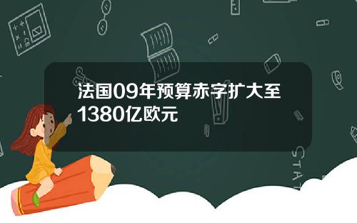 法国09年预算赤字扩大至1380亿欧元