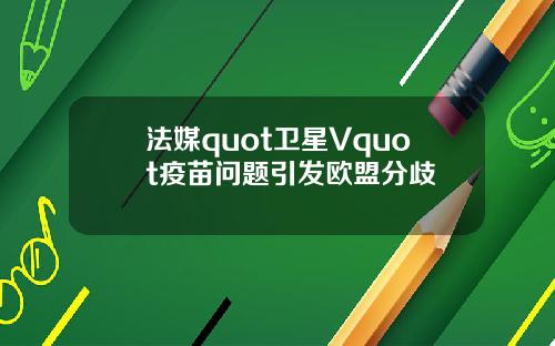 法媒quot卫星Vquot疫苗问题引发欧盟分歧