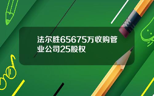 法尔胜65675万收购管业公司25股权