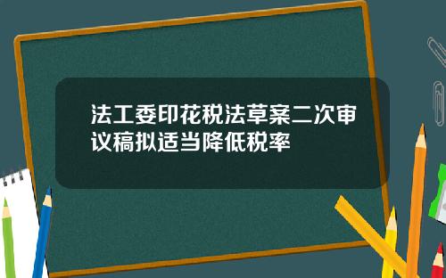 法工委印花税法草案二次审议稿拟适当降低税率
