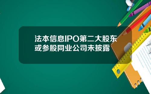 法本信息IPO第二大股东或参股同业公司未披露
