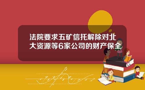 法院要求五矿信托解除对北大资源等6家公司的财产保全