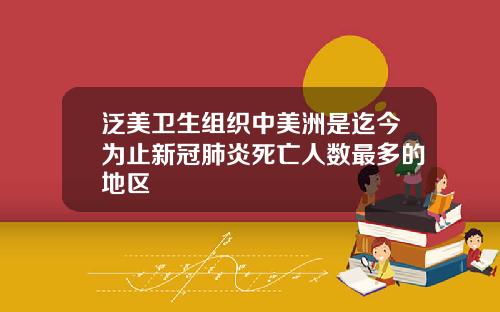 泛美卫生组织中美洲是迄今为止新冠肺炎死亡人数最多的地区