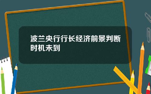 波兰央行行长经济前景判断时机未到