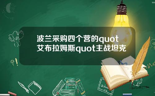 波兰采购四个营的quot艾布拉姆斯quot主战坦克