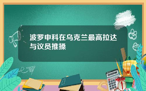 波罗申科在乌克兰最高拉达与议员推搡