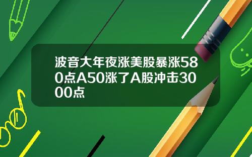 波音大年夜涨美股暴涨580点A50涨了A股冲击3000点