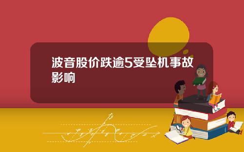 波音股价跌逾5受坠机事故影响