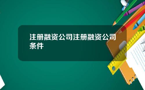 注册融资公司注册融资公司条件