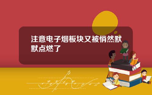 注意电子烟板块又被悄然默默点燃了